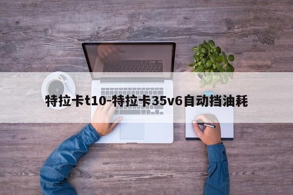 特拉卡t10-特拉卡35v6自动挡油耗